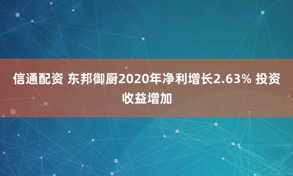 信通配资 东邦御厨2020年净利增长2.63% 投资收益增加