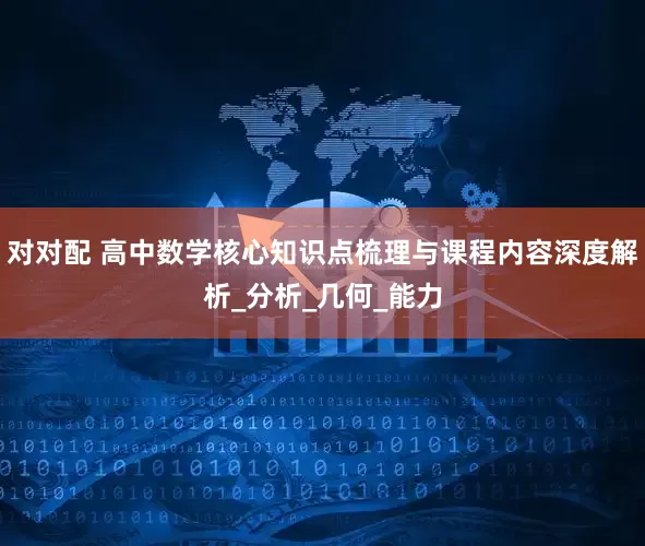 对对配 高中数学核心知识点梳理与课程内容深度解析_分析_几何_能力