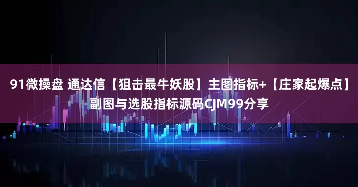 91微操盘 通达信【狙击最牛妖股】主图指标+【庄家起爆点】副图与选股指标源码CJM99分享