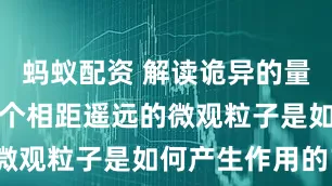 蚂蚁配资 解读诡异的量子纠缠，两个相距遥远的微观粒子是如何产生作用的？